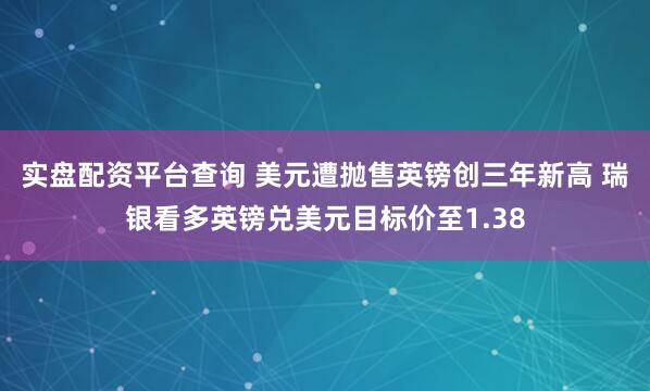 实盘配资平台查询 美元遭抛售英镑创三年新高 瑞银看多英镑兑美元目标价至1.38