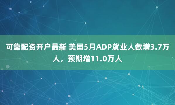 可靠配资开户最新 美国5月ADP就业人数增3.7万人，预期增11.0万人
