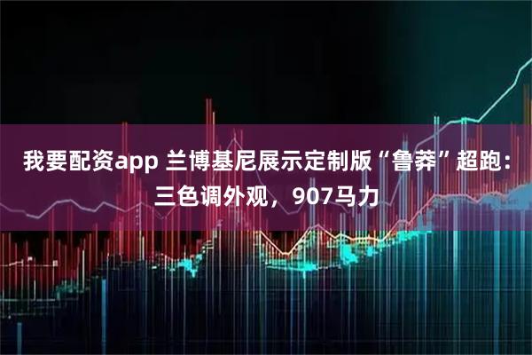 我要配资app 兰博基尼展示定制版“鲁莽”超跑：三色调外观，907马力