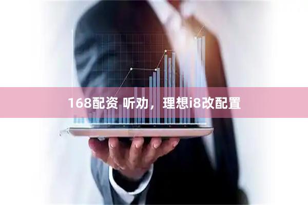 168配资 听劝,理想i8改配置