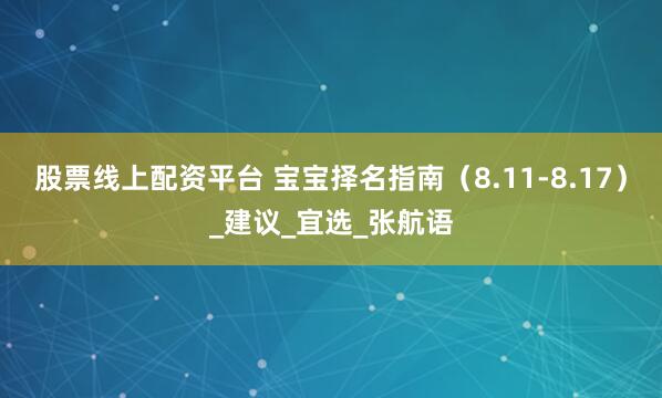股票线上配资平台 宝宝择名指南(8.11-8.17)_建议_宜选_张航语