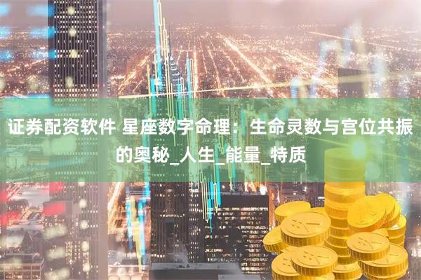 证券配资软件 星座数字命理：生命灵数与宫位共振的奥秘_人生_能量_特质