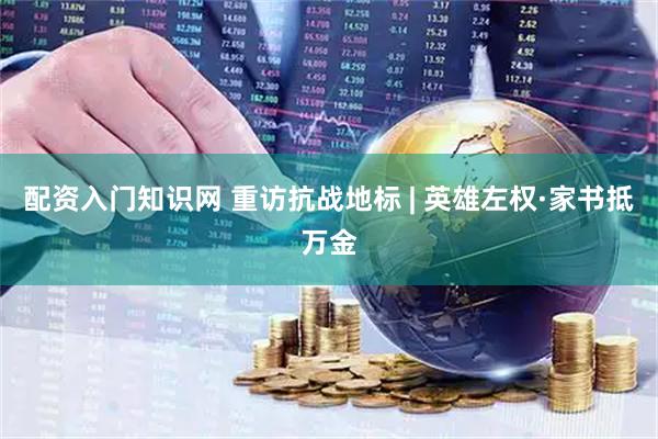 配资入门知识网 重访抗战地标 | 英雄左权·家书抵万金